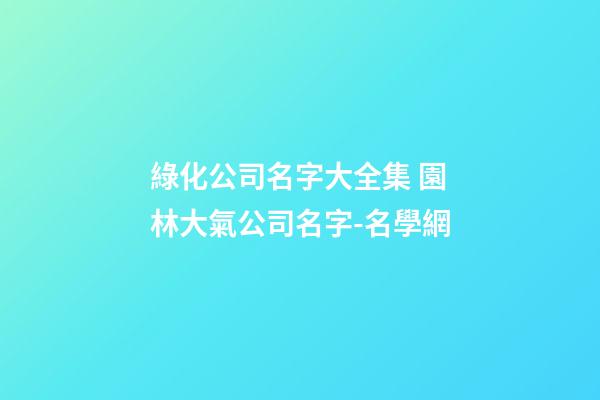綠化公司名字大全集 園林大氣公司名字-名學網-第1張-公司起名-玄機派